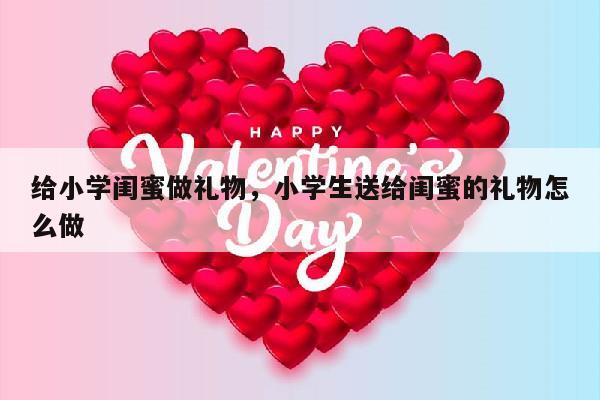 给小学闺蜜做礼物，小学生送给闺蜜的礼物怎么做