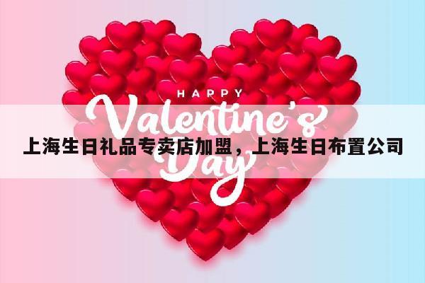 上海生日礼品专卖店加盟，上海生日布置公司