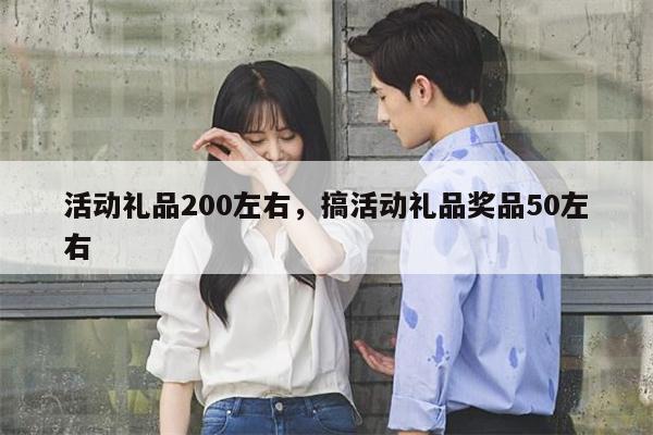 活动礼品200左右，搞活动礼品奖品50左右