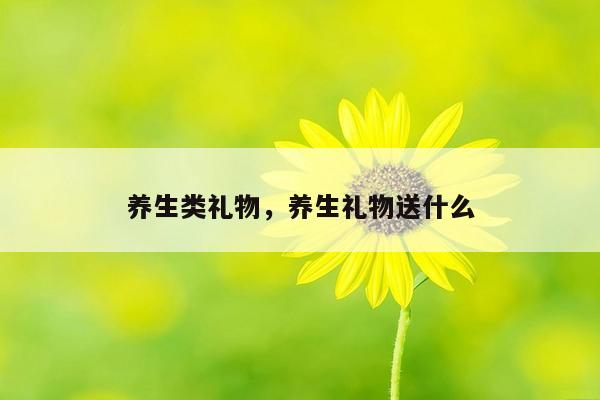 养生类礼物，养生礼物送什么