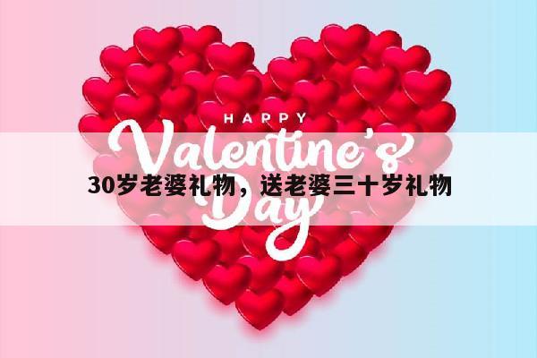30岁老婆礼物，送老婆三十岁礼物