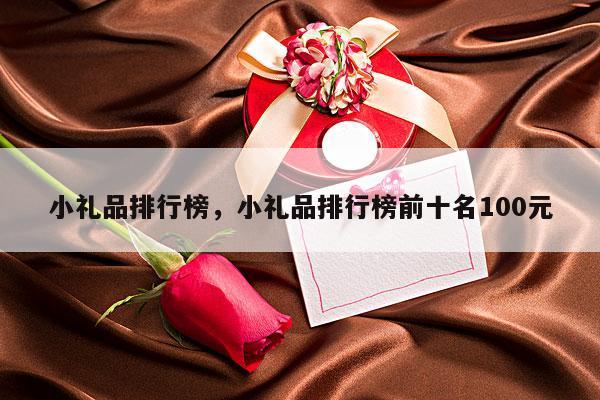 小礼品排行榜，小礼品排行榜前十名100元
