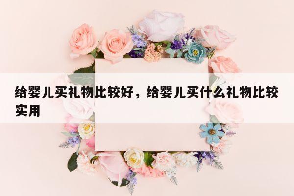 给婴儿买礼物比较好，给婴儿买什么礼物比较实用