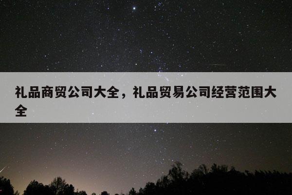 礼品商贸公司大全，礼品贸易公司经营范围大全