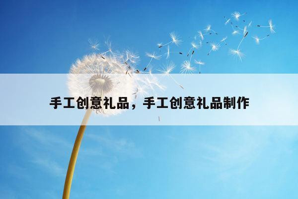 手工创意礼品，手工创意礼品制作