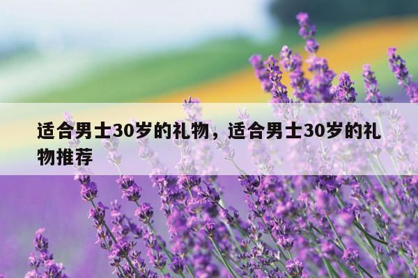 适合男士30岁的礼物，适合男士30岁的礼物推荐