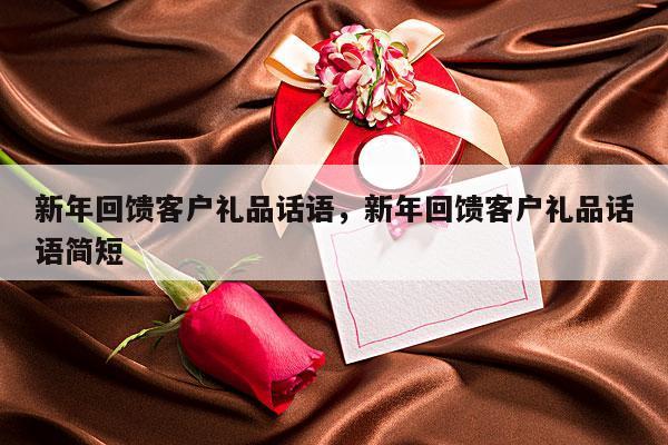 新年回馈客户礼品话语，新年回馈客户礼品话语简短