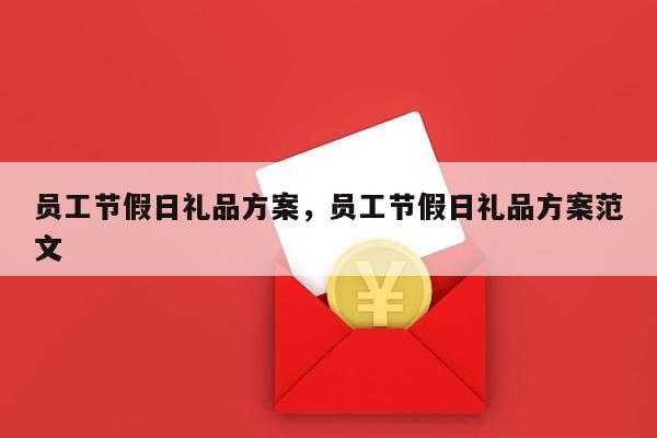 员工节假日礼品方案，员工节假日礼品方案范文