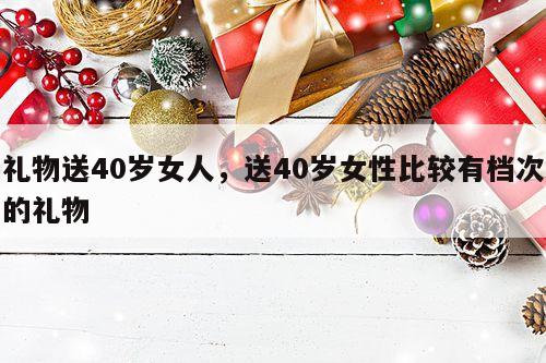 礼物送40岁女人，送40岁女性比较有档次的礼物