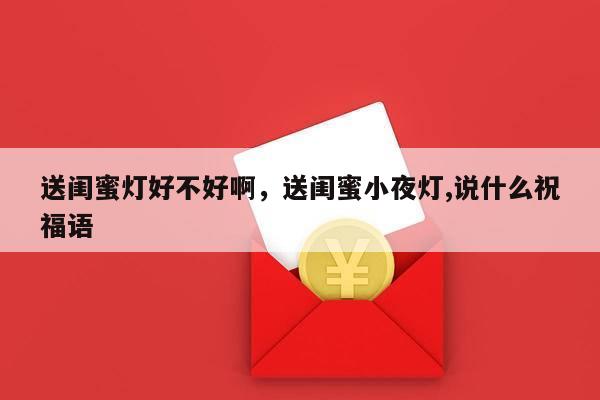 送闺蜜灯好不好啊，送闺蜜小夜灯,说什么祝福语