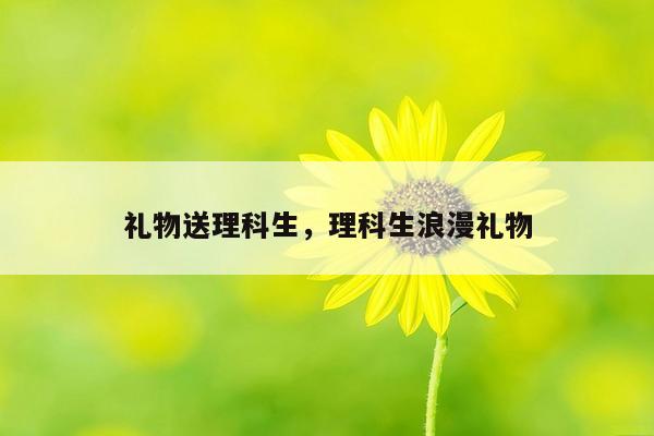礼物送理科生，理科生浪漫礼物