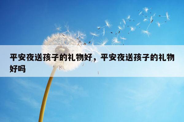 平安夜送孩子的礼物好，平安夜送孩子的礼物好吗
