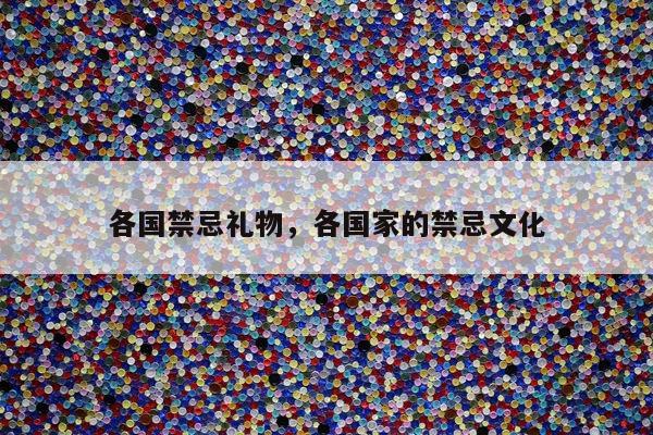 各国禁忌礼物，各国家的禁忌文化