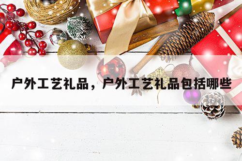 户外工艺礼品，户外工艺礼品包括哪些