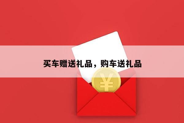 买车赠送礼品，购车送礼品