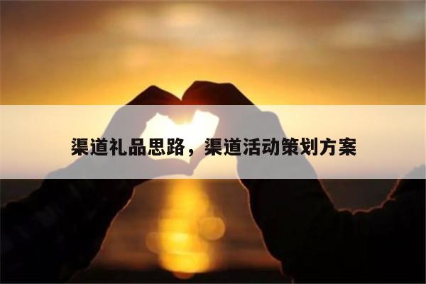 渠道礼品思路，渠道活动策划方案