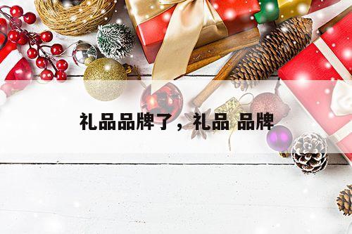 礼品品牌了，礼品 品牌