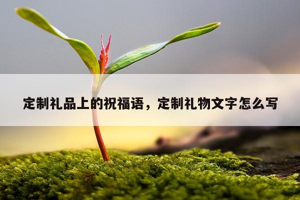 定制礼品上的祝福语，定制礼物文字怎么写