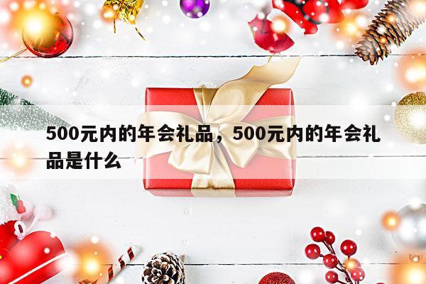500元内的年会礼品，500元内的年会礼品是什么