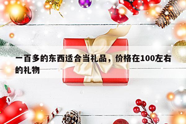 一百多的东西适合当礼品，价格在100左右的礼物
