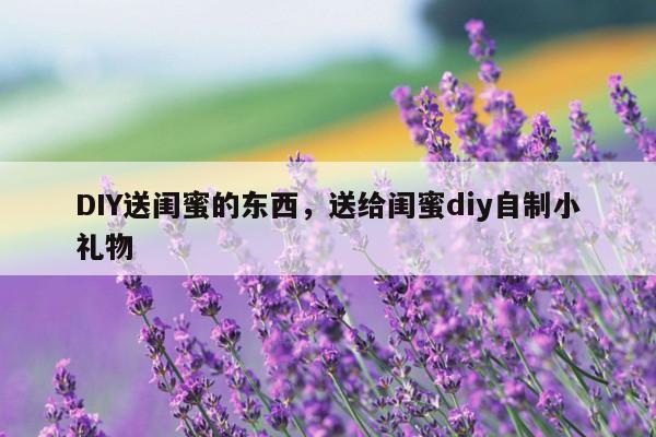 DIY送闺蜜的东西，送给闺蜜diy自制小礼物