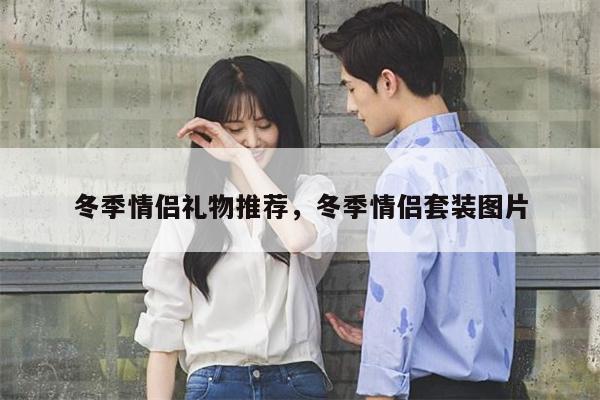 冬季情侣礼物推荐，冬季情侣套装图片