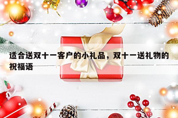 适合送双十一客户的小礼品，双十一送礼物的祝福语