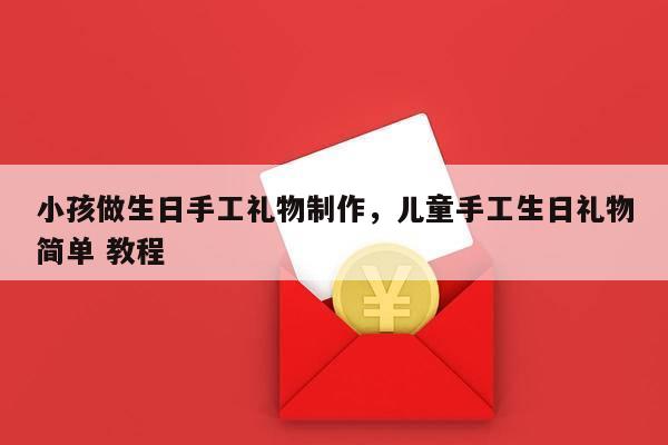 小孩做生日手工礼物制作，儿童手工生日礼物简单 教程