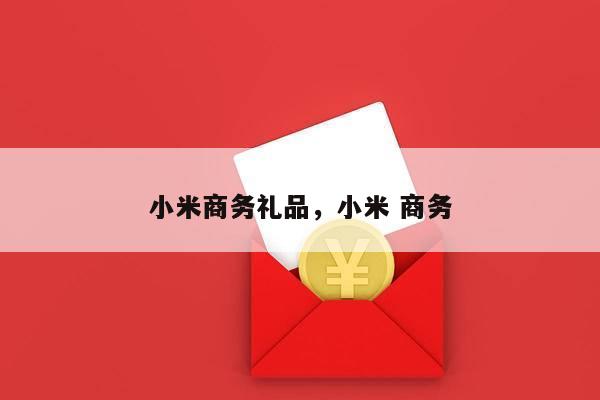 小米商务礼品，小米 商务