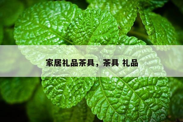 家居礼品茶具，茶具 礼品