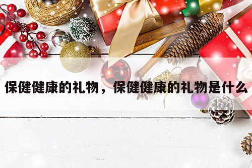 保健健康的礼物，保健健康的礼物是什么