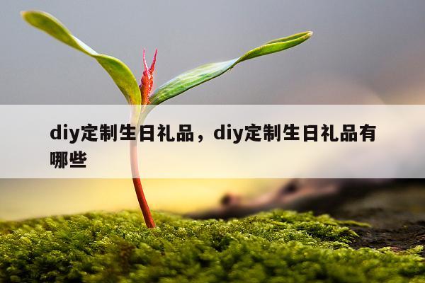 diy定制生日礼品，diy定制生日礼品有哪些