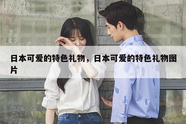 日本可爱的特色礼物，日本可爱的特色礼物图片