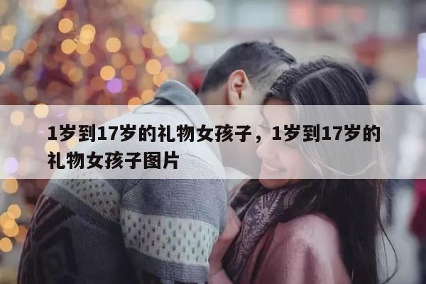 1岁到17岁的礼物女孩子，1岁到17岁的礼物女孩子图片