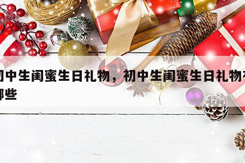 初中生闺蜜生日礼物，初中生闺蜜生日礼物有哪些
