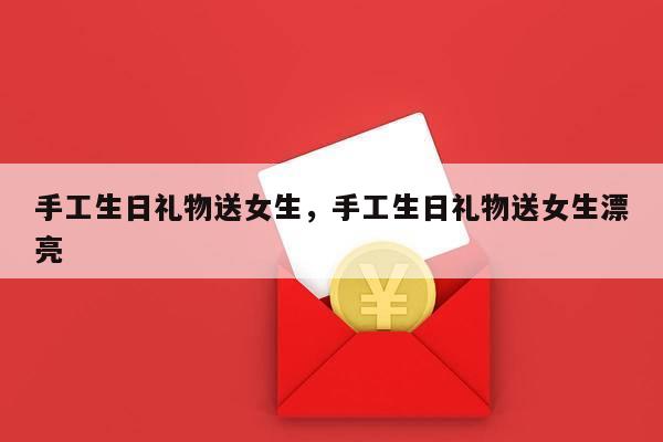手工生日礼物送女生，手工生日礼物送女生漂亮