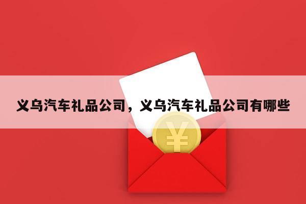 义乌汽车礼品公司，义乌汽车礼品公司有哪些