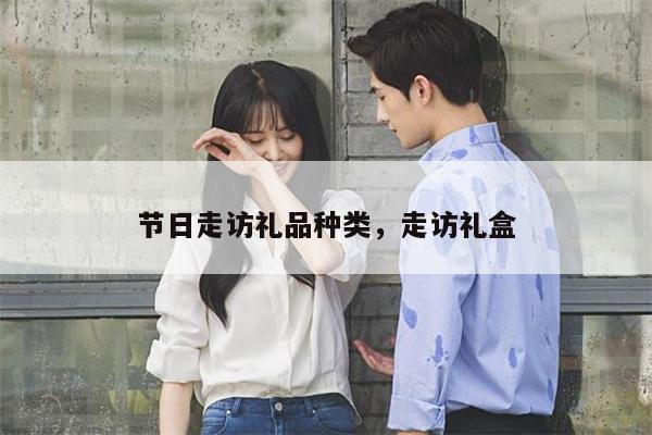 节日走访礼品种类，走访礼盒