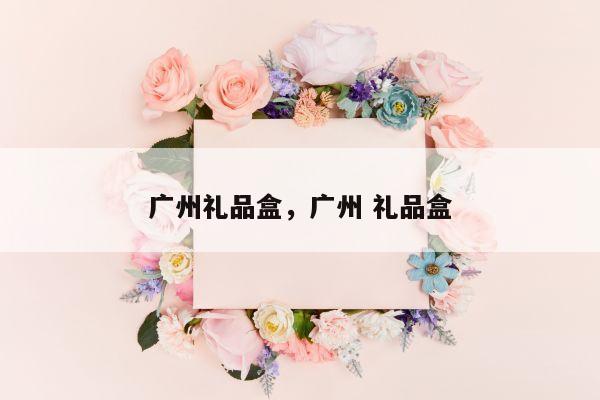 广州礼品盒，广州 礼品盒