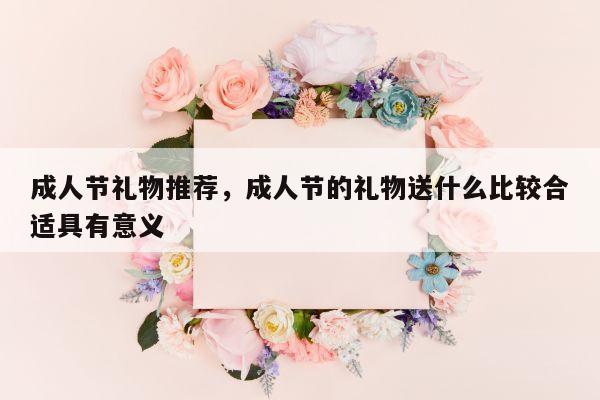 成人节礼物推荐，成人节的礼物送什么比较合适具有意义