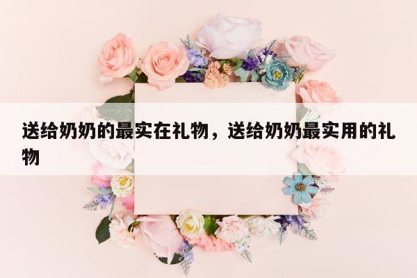 送给奶奶的最实在礼物，送给奶奶最实用的礼物