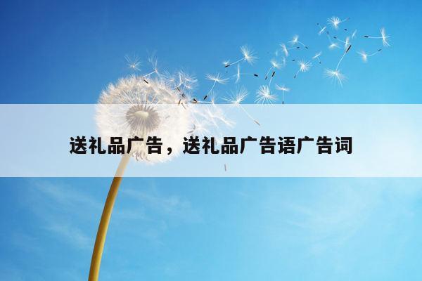 送礼品广告，送礼品广告语广告词