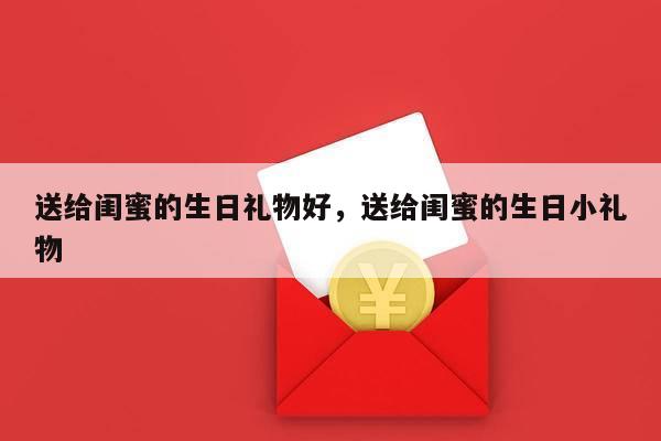 送给闺蜜的生日礼物好，送给闺蜜的生日小礼物