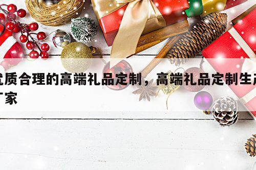 优质合理的高端礼品定制，高端礼品定制生产厂家