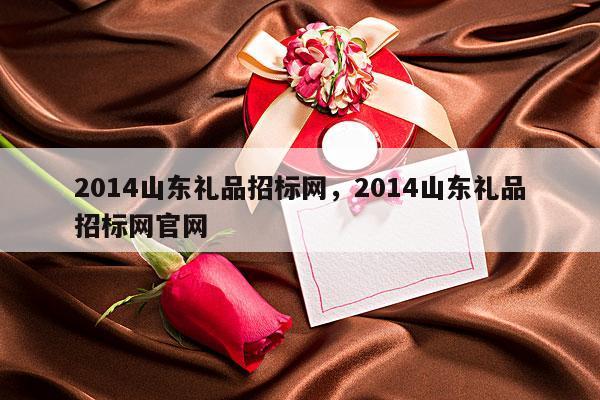 2014山东礼品招标网，2014山东礼品招标网官网