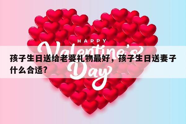 孩子生日送给老婆礼物最好，孩子生日送妻子什么合适?