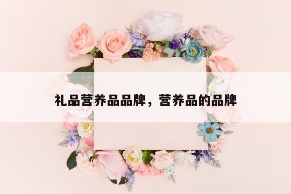 礼品营养品品牌，营养品的品牌
