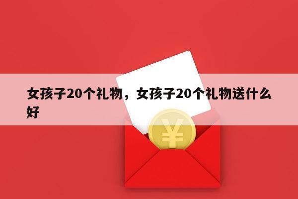 女孩子20个礼物，女孩子20个礼物送什么好