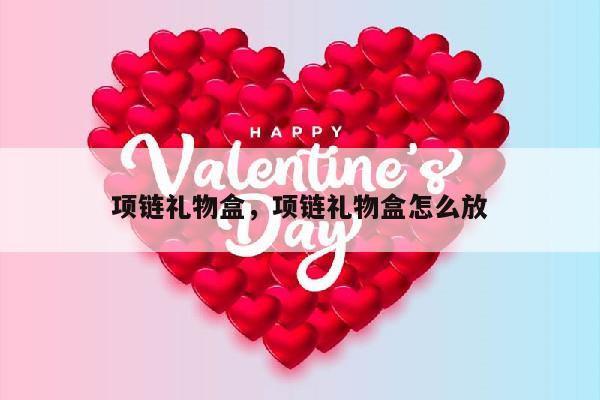 项链礼物盒，项链礼物盒怎么放
