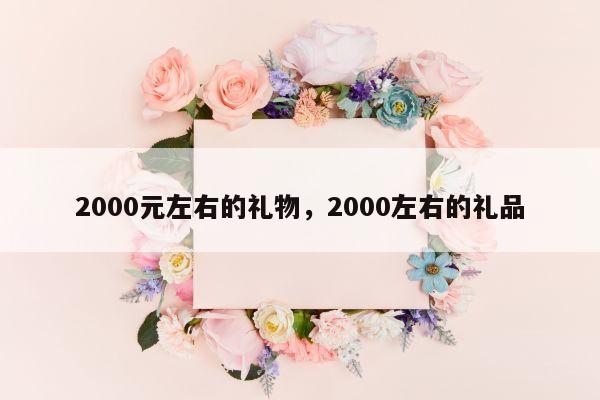 2000元左右的礼物，2000左右的礼品